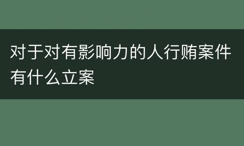 对于对有影响力的人行贿案件有什么立案