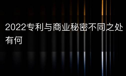 2022专利与商业秘密不同之处有何