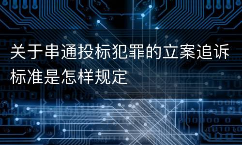 关于串通投标犯罪的立案追诉标准是怎样规定