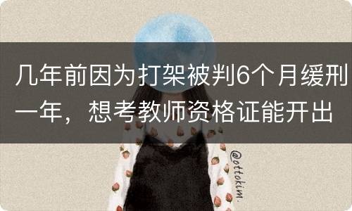 几年前因为打架被判6个月缓刑一年，想考教师资格证能开出来无犯罪证明嘛