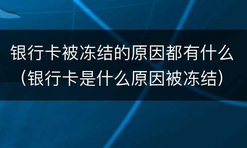 银行卡被冻结的原因都有什么（银行卡是什么原因被冻结）
