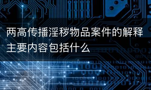 两高传播淫秽物品案件的解释主要内容包括什么