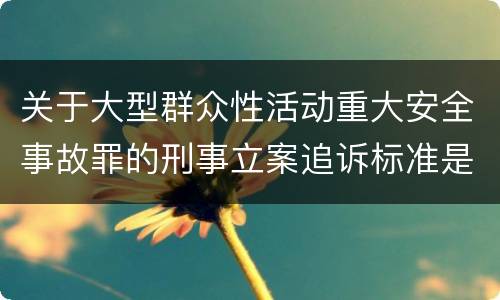 关于大型群众性活动重大安全事故罪的刑事立案追诉标准是怎样的