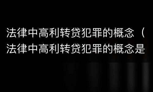 法律中高利转贷犯罪的概念（法律中高利转贷犯罪的概念是什么）