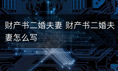 财产书二婚夫妻 财产书二婚夫妻怎么写