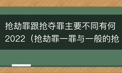抢劫罪跟抢夺罪主要不同有何2022（抢劫罪一罪与一般的抢劫罪区别）