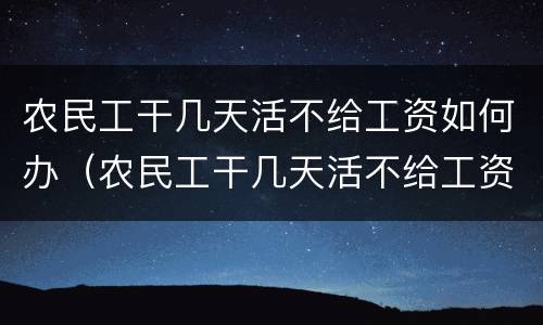 农民工干几天活不给工资如何办（农民工干几天活不给工资如何办理）