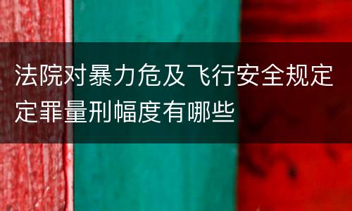法院对暴力危及飞行安全规定定罪量刑幅度有哪些