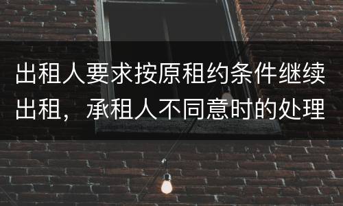 出租人要求按原租约条件继续出租，承租人不同意时的处理是什么