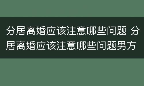 分居离婚应该注意哪些问题 分居离婚应该注意哪些问题男方