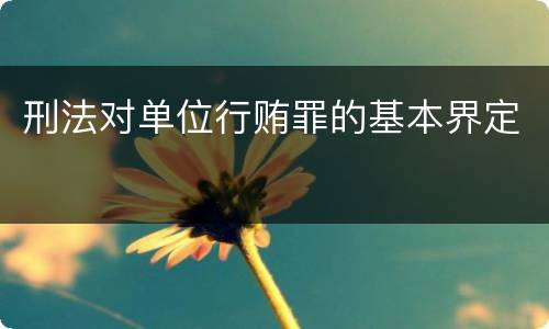 刑法对单位行贿罪的基本界定