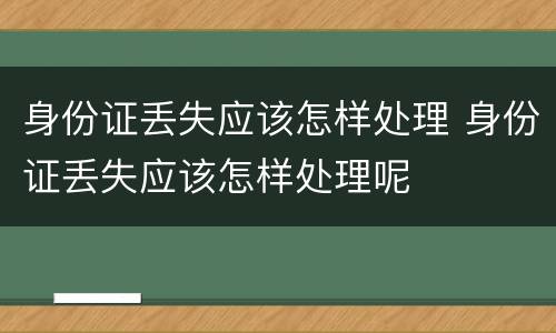 身份证丢失应该怎样处理 身份证丢失应该怎样处理呢