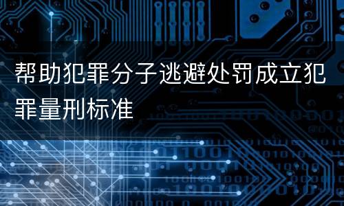 帮助犯罪分子逃避处罚成立犯罪量刑标准