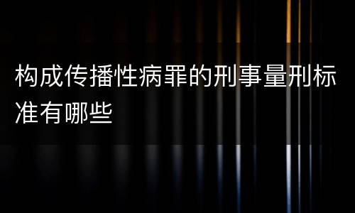 构成传播性病罪的刑事量刑标准有哪些