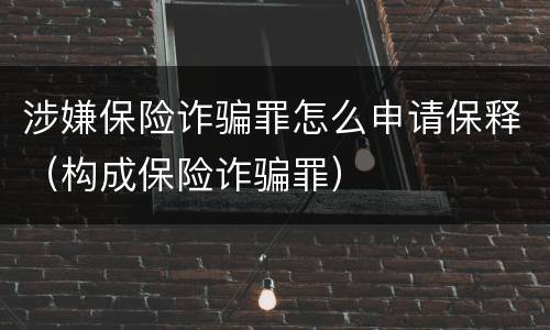 涉嫌保险诈骗罪怎么申请保释（构成保险诈骗罪）