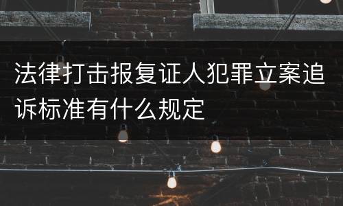 法律打击报复证人犯罪立案追诉标准有什么规定