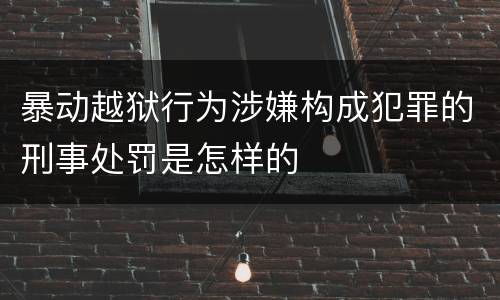 暴动越狱行为涉嫌构成犯罪的刑事处罚是怎样的