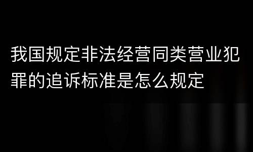 我国规定非法经营同类营业犯罪的追诉标准是怎么规定