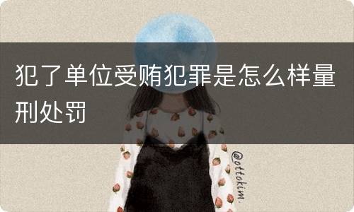 犯了单位受贿犯罪是怎么样量刑处罚