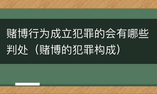 赌博行为成立犯罪的会有哪些判处（赌博的犯罪构成）