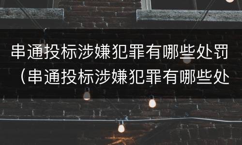 串通投标涉嫌犯罪有哪些处罚（串通投标涉嫌犯罪有哪些处罚规定）