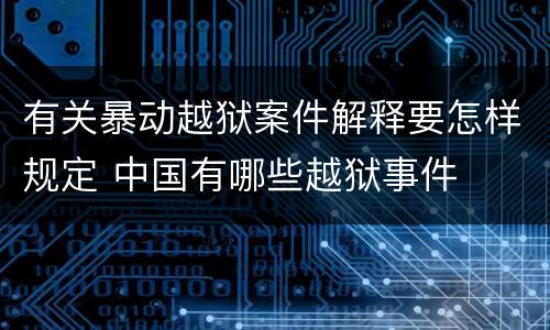 有关暴动越狱案件解释要怎样规定 中国有哪些越狱事件