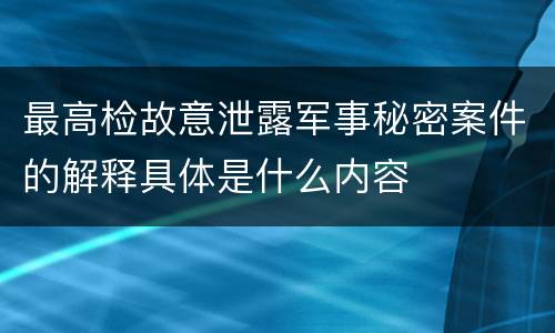 最高检故意泄露军事秘密案件的解释具体是什么内容
