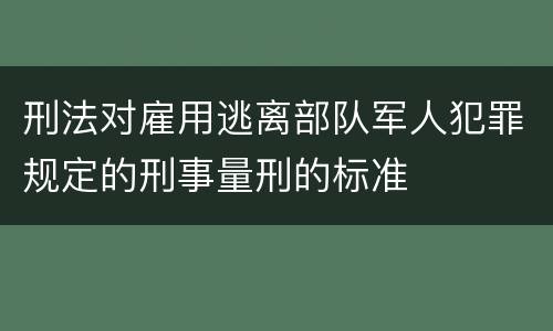 刑法对雇用逃离部队军人犯罪规定的刑事量刑的标准