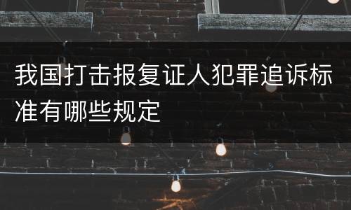 我国打击报复证人犯罪追诉标准有哪些规定