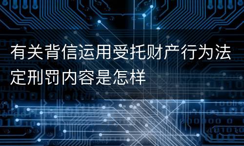 有关背信运用受托财产行为法定刑罚内容是怎样