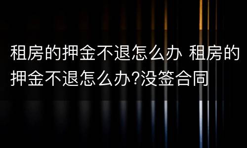 租房的押金不退怎么办 租房的押金不退怎么办?没签合同