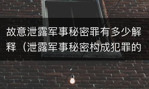 故意泄露军事秘密罪有多少解释（泄露军事秘密构成犯罪的）
