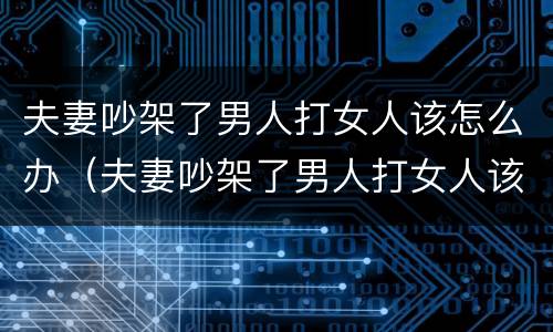 夫妻吵架了男人打女人该怎么办（夫妻吵架了男人打女人该怎么办视频）