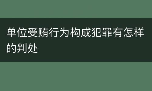 单位受贿行为构成犯罪有怎样的判处