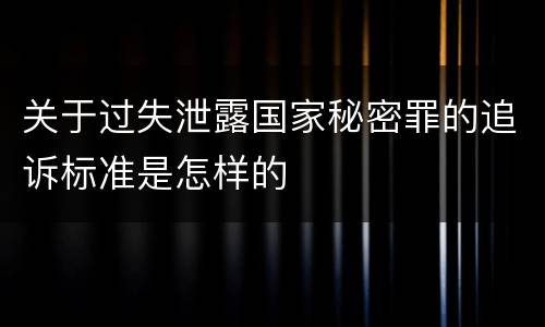 关于过失泄露国家秘密罪的追诉标准是怎样的