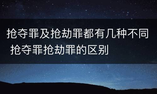 抢夺罪及抢劫罪都有几种不同 抢夺罪抢劫罪的区别