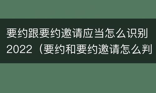 要约跟要约邀请应当怎么识别2022（要约和要约邀请怎么判断）