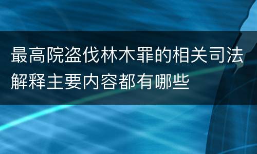 最高院盗伐林木罪的相关司法解释主要内容都有哪些