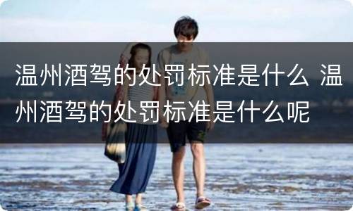 温州酒驾的处罚标准是什么 温州酒驾的处罚标准是什么呢