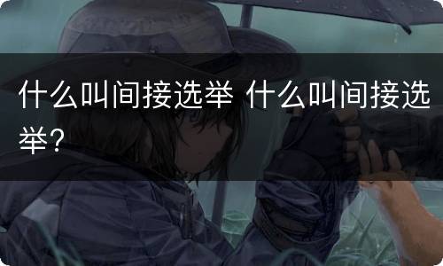 什么叫间接选举 什么叫间接选举?