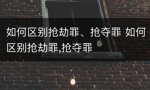 如何区别抢劫罪、抢夺罪 如何区别抢劫罪,抢夺罪