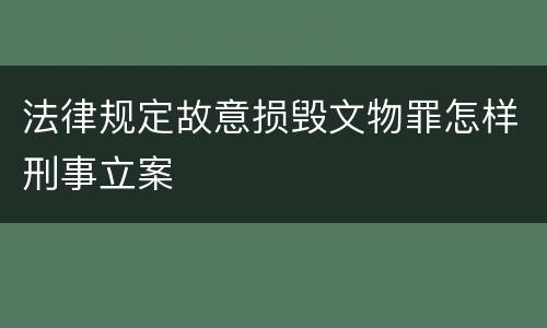 法律规定故意损毁文物罪怎样刑事立案