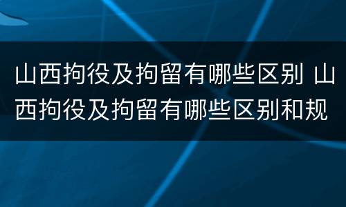 山西拘役及拘留有哪些区别 山西拘役及拘留有哪些区别和规定