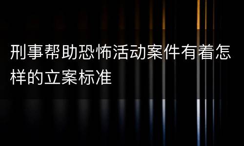 刑事帮助恐怖活动案件有着怎样的立案标准
