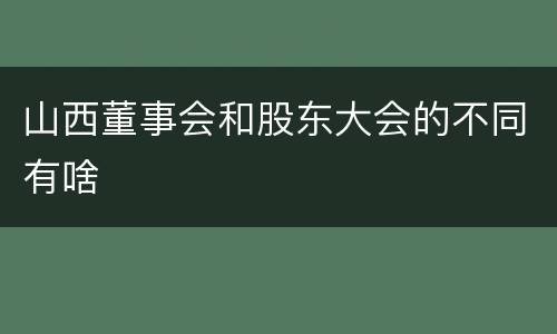 山西董事会和股东大会的不同有啥
