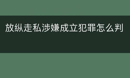 放纵走私涉嫌成立犯罪怎么判
