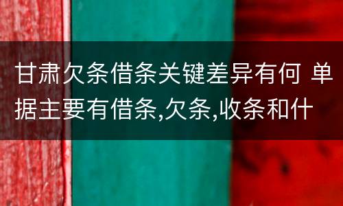甘肃欠条借条关键差异有何 单据主要有借条,欠条,收条和什么
