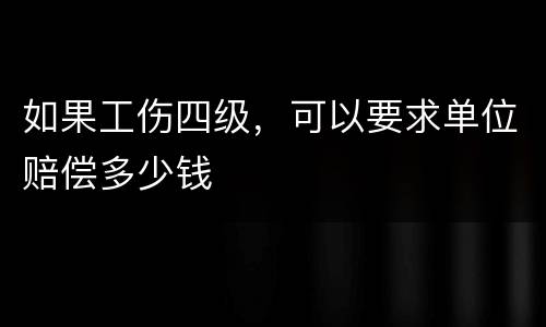 如果工伤四级，可以要求单位赔偿多少钱