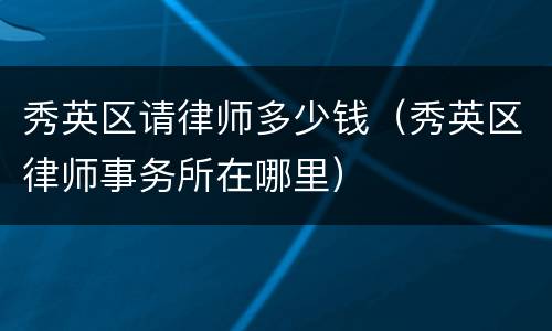 秀英区请律师多少钱（秀英区律师事务所在哪里）