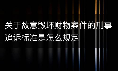 关于故意毁坏财物案件的刑事追诉标准是怎么规定